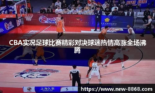 CBA实况足球比赛精彩对决球迷热情高涨全场沸腾