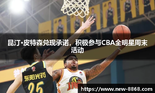 昆汀·皮特森兑现承诺，积极参与CBA全明星周末活动