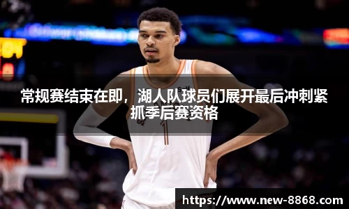 常规赛结束在即，湖人队球员们展开最后冲刺紧抓季后赛资格