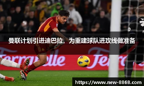 曼联计划引进迪巴拉，为重建球队进攻线做准备