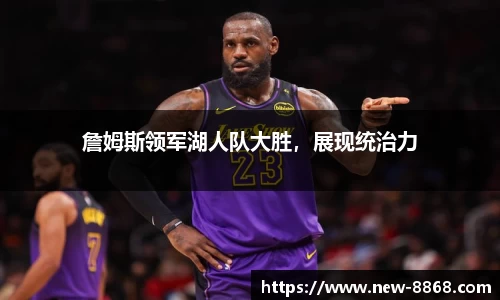 詹姆斯领军湖人队大胜，展现统治力