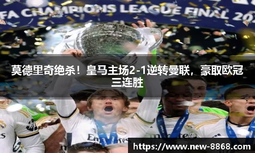 莫德里奇绝杀！皇马主场2-1逆转曼联，豪取欧冠三连胜