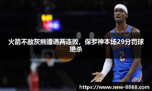 火箭不敌灰熊遭遇两连败，保罗神本场29分罚球绝杀