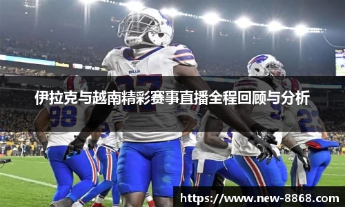 伊拉克与越南精彩赛事直播全程回顾与分析