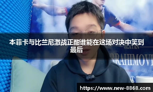 本菲卡与比兰尼激战正酣谁能在这场对决中笑到最后