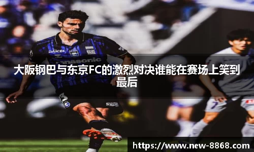 大阪钢巴与东京FC的激烈对决谁能在赛场上笑到最后